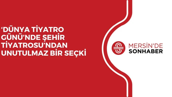 &lsquo;D&Uuml;NYA TİYATRO G&Uuml;N&Uuml;&rsquo;NDE ŞEHİR TİYATROSU&rsquo;NDAN UNUTULMAZ BİR SE&Ccedil;Kİ