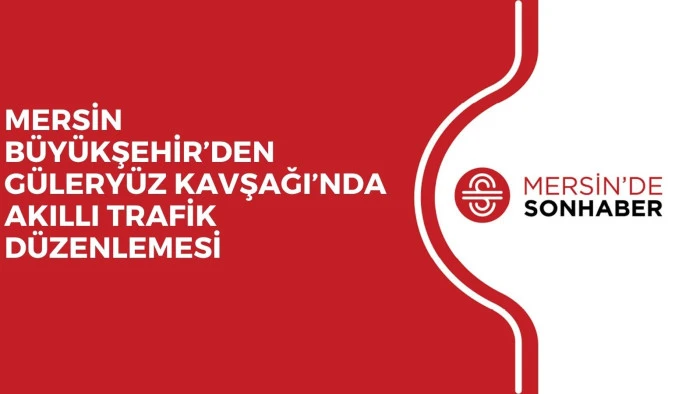 MERSİN BÜYÜKŞEHİR’DEN GÜLERYÜZ KAVŞAĞI’NDA AKILLI TRAFİK DÜZENLEMESİ
