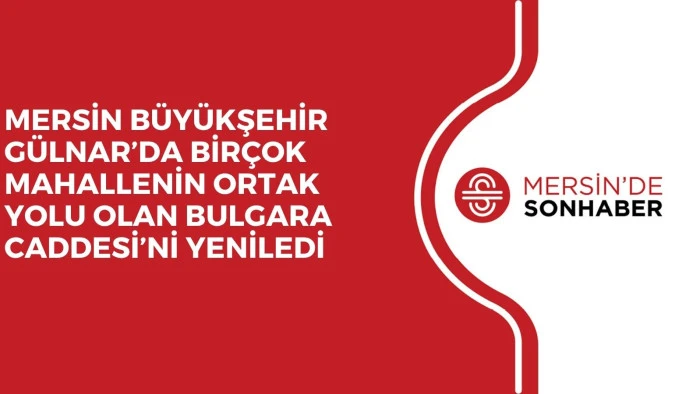 MERSİN B&Uuml;Y&Uuml;KŞEHİR G&Uuml;LNAR&rsquo;DA BİR&Ccedil;OK MAHALLENİN ORTAK YOLU OLAN BULGARA CADDESİ&rsquo;Nİ YENİLEDİ 