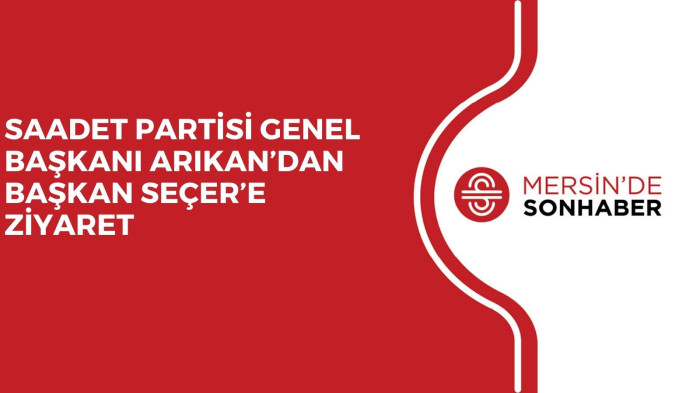 SAADET PARTİSİ GENEL BAŞKANI ARIKAN’DAN BAŞKAN SEÇER’E ZİYARET 