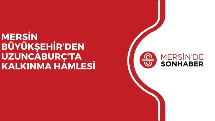 MERSİN B&Uuml;Y&Uuml;KŞEHİR&rsquo;DEN UZUNCABUR&Ccedil;&rsquo;TA KALKINMA HAMLESİ