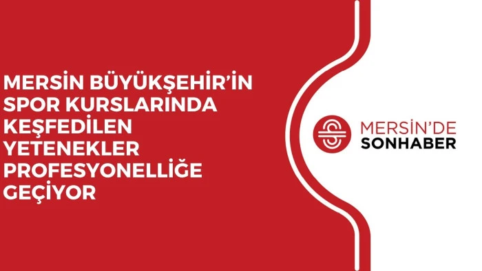 MERSİN B&Uuml;Y&Uuml;KŞEHİR&rsquo;İN SPOR KURSLARINDA KEŞFEDİLEN YETENEKLER PROFESYONELLİĞE GE&Ccedil;İYOR