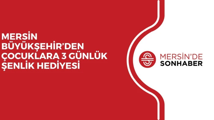 MERSİN B&Uuml;Y&Uuml;KŞEHİR&rsquo;DEN &Ccedil;OCUKLARA 3 G&Uuml;NL&Uuml;K ŞENLİK HEDİYESİ