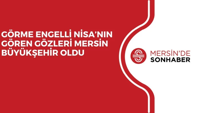 G&Ouml;RME ENGELLİ NİSA&rsquo;NIN G&Ouml;REN G&Ouml;ZLERİ MERSİN B&Uuml;Y&Uuml;KŞEHİR OLDU