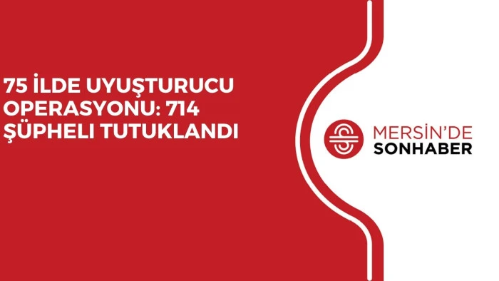 75 İLDE UYUŞTURUCU OPERASYONU: 714 Ş&Uuml;PHELI TUTUKLANDI