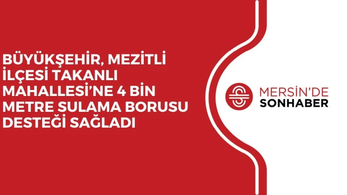 B&Uuml;Y&Uuml;KŞEHİR, MEZİTLİ İL&Ccedil;ESİ TAKANLI MAHALLESİ&rsquo;NE 4 BİN METRE SULAMA BORUSU DESTEĞİ SAĞLADI