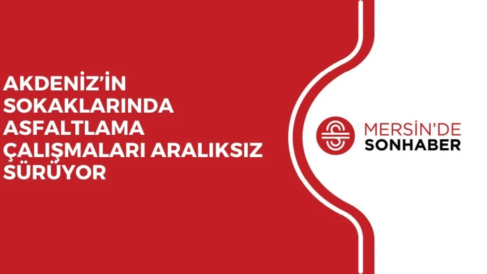 AKDENİZ&rsquo;İN SOKAKLARINDA ASFALTLAMA &Ccedil;ALIŞMALARI ARALIKSIZ S&Uuml;R&Uuml;YOR