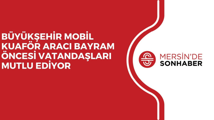 BÜYÜKŞEHİR MOBİL KUAFÖR ARACI BAYRAM ÖNCESİ VATANDAŞLARI MUTLU EDİYOR