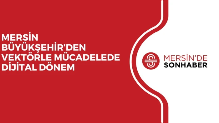 MERSİN BÜYÜKŞEHİR’DEN VEKTÖRLE MÜCADELEDE DİJİTAL DÖNEM