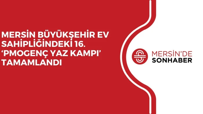 MERSİN B&Uuml;Y&Uuml;KŞEHİR EV SAHİPLİĞİNDEKİ 16. &lsquo;PMOGEN&Ccedil; YAZ KAMPI&rsquo; TAMAMLANDI