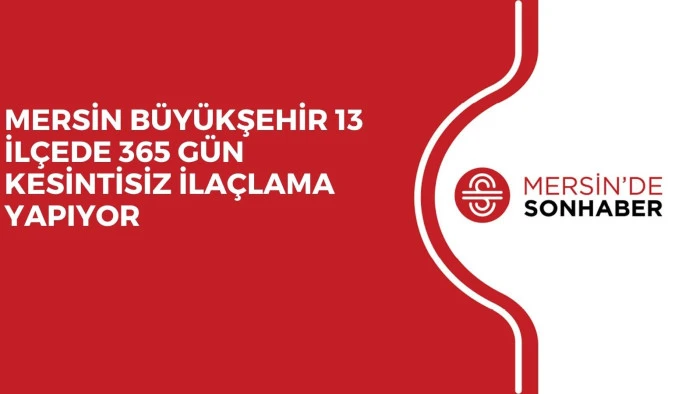 MERSİN B&Uuml;Y&Uuml;KŞEHİR 13 İL&Ccedil;EDE 365 G&Uuml;N KESİNTİSİZ İLA&Ccedil;LAMA YAPIYOR