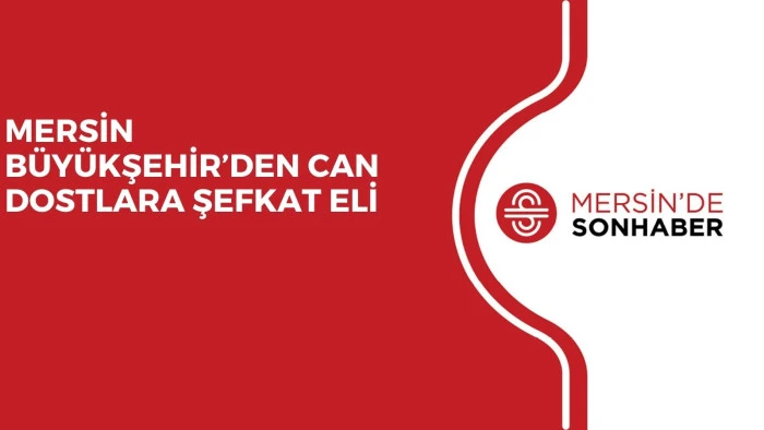 MERSİN B&Uuml;Y&Uuml;KŞEHİR&rsquo;DEN CAN DOSTLARA ŞEFKAT ELİ