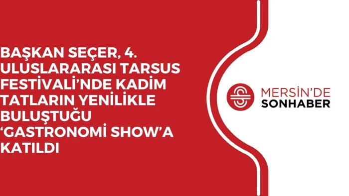 BAŞKAN SEÇER, 4. ULUSLARARASI TARSUS FESTİVALİ’NDE KADİM TATLARIN YENİLİKLE BULUŞTUĞU ‘GASTRONOMİ SHOW’A KATILDI