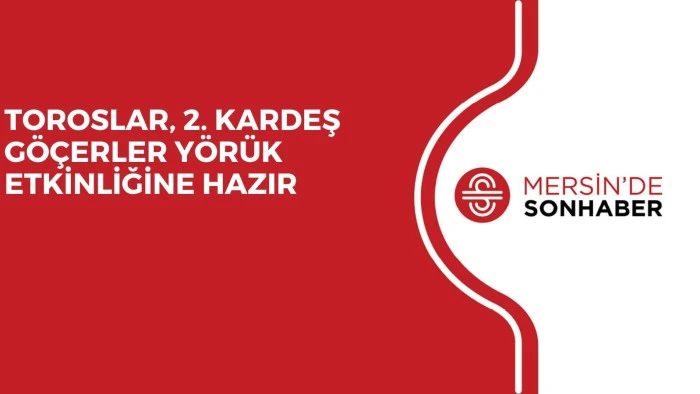 TOROSLAR, 2. KARDEŞ G&Ouml;&Ccedil;ERLER Y&Ouml;R&Uuml;K ETKİNLİĞİNE HAZIR