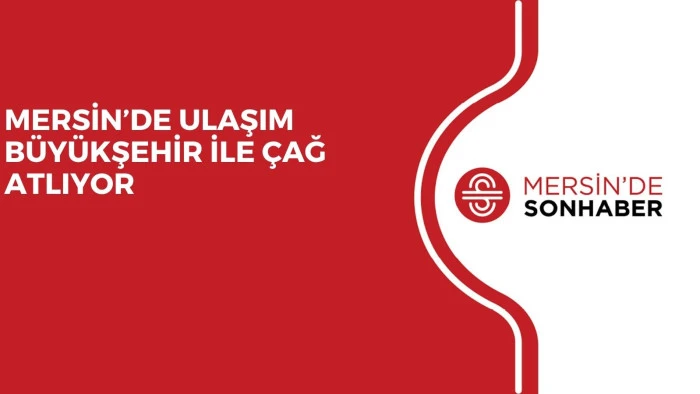MERSİN’DE ULAŞIM BÜYÜKŞEHİR İLE ÇAĞ ATLIYOR