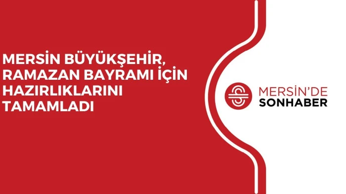MERSİN BÜYÜKŞEHİR, RAMAZAN BAYRAMI İÇİN HAZIRLIKLARINI TAMAMLADI