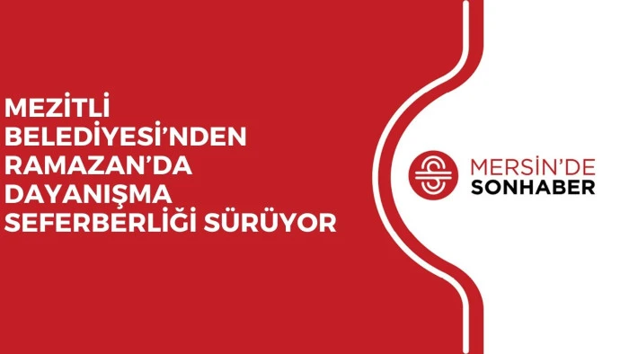 MEZİTLİ BELEDİYESİ&rsquo;NDEN RAMAZAN&rsquo;DA DAYANIŞMA SEFERBERLİĞİ S&Uuml;R&Uuml;YOR