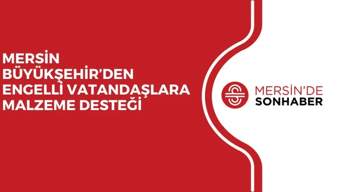 MERSİN BÜYÜKŞEHİR’DEN ENGELLİ VATANDAŞLARA MALZEME DESTEĞİ