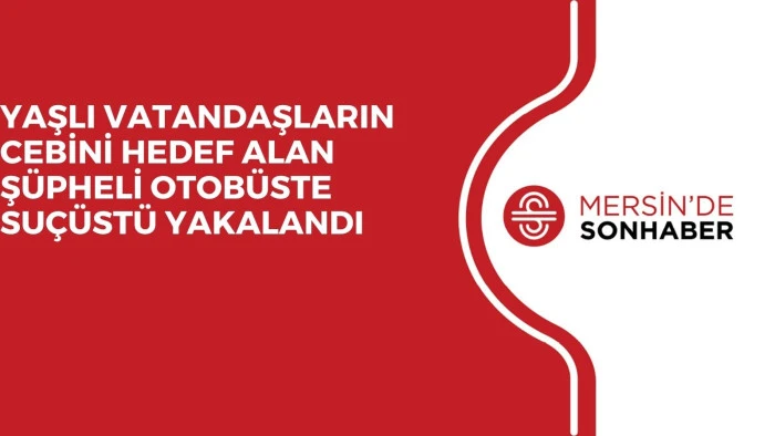 YAŞLI VATANDAŞLARIN CEBİNİ HEDEF ALAN ŞÜPHELİ OTOBÜSTE SUÇÜSTÜ YAKALANDI