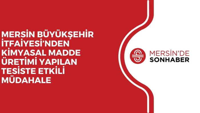 MERSİN BÜYÜKŞEHİR İTFAİYESİ’NDEN KİMYASAL MADDE ÜRETİMİ YAPILAN TESİSTE ETKİLİ MÜDAHALE