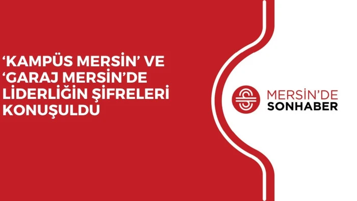 &lsquo;KAMP&Uuml;S MERSİN&rsquo; VE &lsquo;GARAJ MERSİN&rsquo;DE LİDERLİĞİN ŞİFRELERİ KONUŞULDU