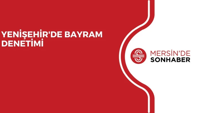 YENİŞEHİR'DE BAYRAM DENETİMİ