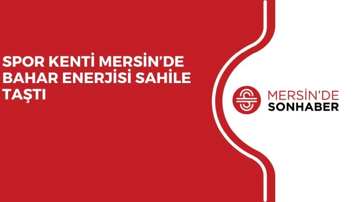 SPOR KENTİ MERSİN&rsquo;DE BAHAR ENERJİSİ SAHİLE TAŞTI