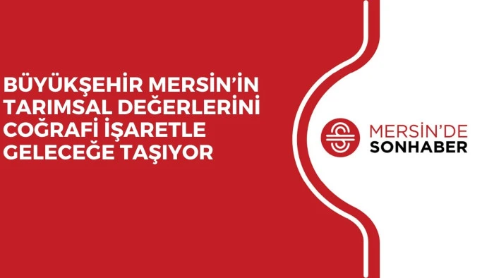 B&Uuml;Y&Uuml;KŞEHİR MERSİN&rsquo;İN TARIMSAL DEĞERLERİNİ COĞRAFİ İŞARETLE GELECEĞE TAŞIYOR
