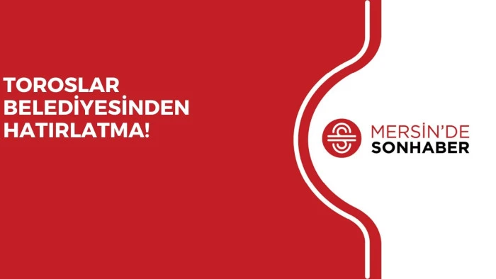 TOROSLAR BELEDİYESİNDEN HATIRLATMA!