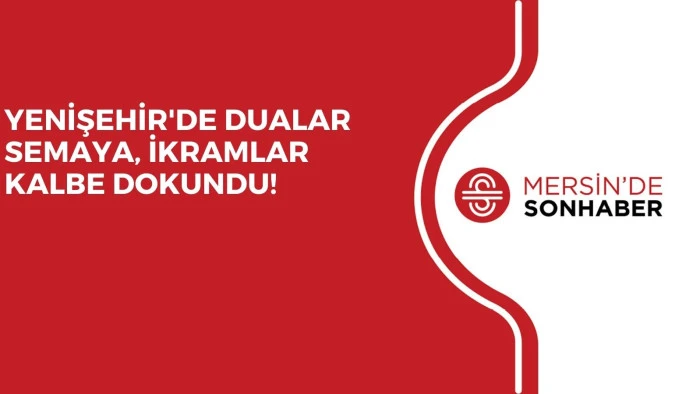 YENİŞEHİR'DE DUALAR SEMAYA, İKRAMLAR KALBE DOKUNDU!