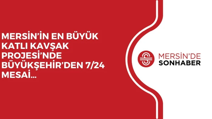MERSİN&rsquo;İN EN B&Uuml;Y&Uuml;K KATLI KAVŞAK PROJESİ&rsquo;NDE B&Uuml;Y&Uuml;KŞEHİR&rsquo;DEN 7/24 MESAİ&hellip;