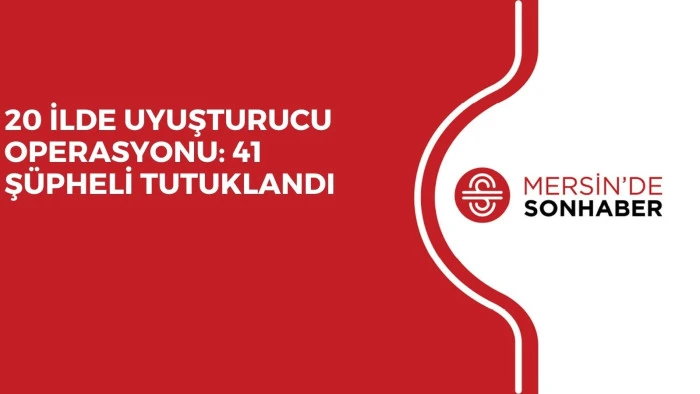 20 İLDE UYUŞTURUCU OPERASYONU: 41 Ş&Uuml;PHELİ TUTUKLANDI