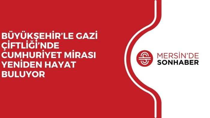 B&Uuml;Y&Uuml;KŞEHİR&rsquo;LE GAZİ &Ccedil;İFTLİĞİ&rsquo;NDE CUMHURİYET MİRASI YENİDEN HAYAT BULUYOR