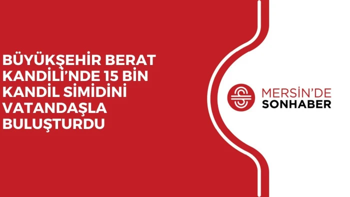 BÜYÜKŞEHİR BERAT KANDİLİ’NDE 15 BİN KANDİL SİMİDİNİ VATANDAŞLA BULUŞTURDU