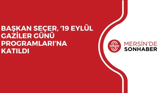 BAŞKAN SE&Ccedil;ER, &lsquo;19 EYL&Uuml;L GAZİLER G&Uuml;N&Uuml; PROGRAMLARI&rsquo;NA KATILDI