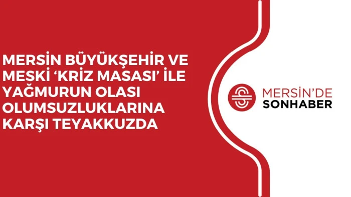 MERSİN B&Uuml;Y&Uuml;KŞEHİR VE MESKİ &lsquo;KRİZ MASASI&rsquo; İLE YAĞMURUN OLASI OLUMSUZLUKLARINA KARŞI TEYAKKUZDA