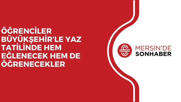 ÖĞRENCİLER BÜYÜKŞEHİR’LE YAZ TATİLİNDE HEM EĞLENECEK HEM DE ÖĞRENECEKLER