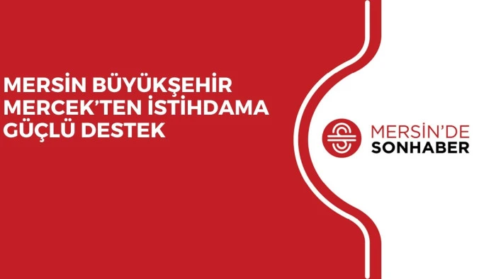 MERSİN BÜYÜKŞEHİR MERCEK’TEN İSTİHDAMA GÜÇLÜ DESTEK
