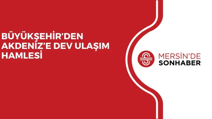 B&Uuml;Y&Uuml;KŞEHİR&rsquo;DEN AKDENİZ&rsquo;E DEV ULAŞIM HAMLESİ