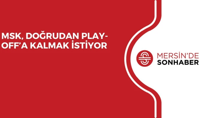 MSK, DOĞRUDAN PLAY-OFF’A KALMAK İSTİYOR