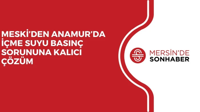 MESKİ&rsquo;DEN ANAMUR&rsquo;DA İ&Ccedil;ME SUYU BASIN&Ccedil; SORUNUNA KALICI &Ccedil;&Ouml;Z&Uuml;M