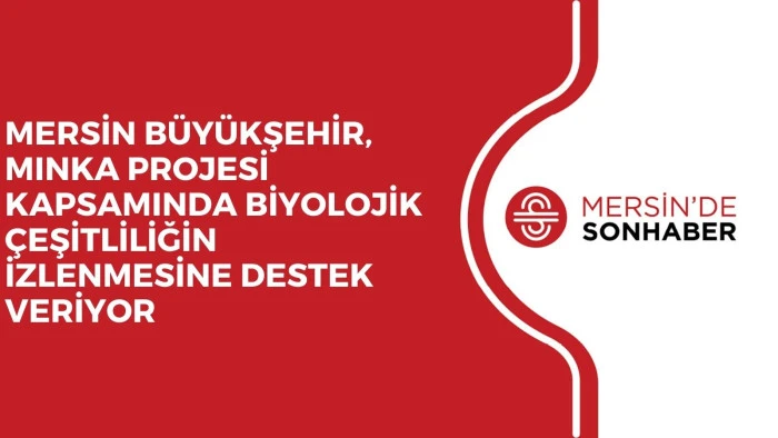 MERSİN B&Uuml;Y&Uuml;KŞEHİR, MINKA PROJESİ KAPSAMINDA BİYOLOJİK &Ccedil;EŞİTLİLİĞİN İZLENMESİNE DESTEK VERİYOR 