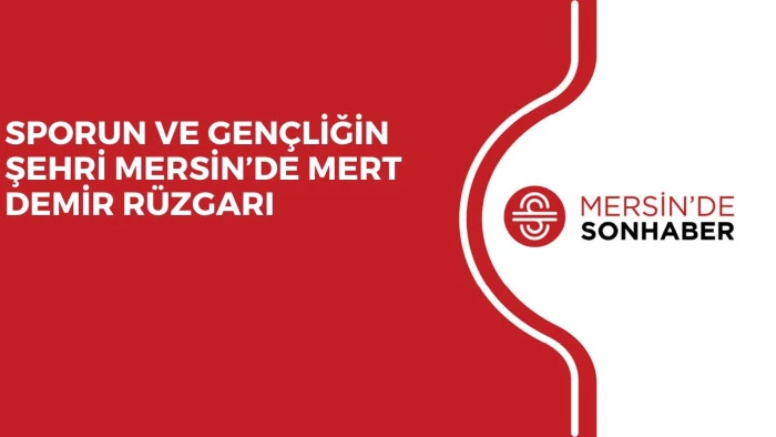 SPORUN VE GEN&Ccedil;LİĞİN ŞEHRİ MERSİN&rsquo;DE MERT DEMİR R&Uuml;ZGARI