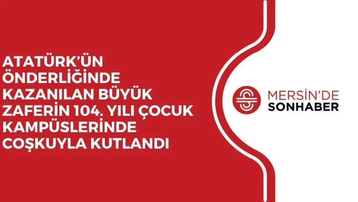 ATAT&Uuml;RK&rsquo;&Uuml;N &Ouml;NDERLİĞİNDE KAZANILAN B&Uuml;Y&Uuml;K ZAFERİN 104. YILI &Ccedil;OCUK KAMP&Uuml;SLERİNDE COŞKUYLA KUTLANDI