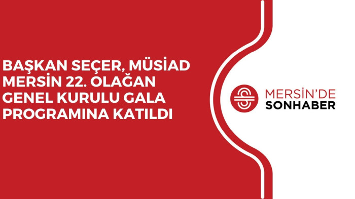 BAŞKAN SEÇER, MÜSİAD MERSİN 22. OLAĞAN GENEL KURULU GALA PROGRAMINA KATILDI