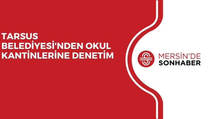 TARSUS BELEDİYESİ'NDEN OKUL KANTİNLERİNE DENETİM