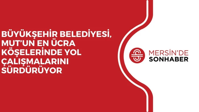 BÜYÜKŞEHİR BELEDİYESİ, MUT’UN EN ÜCRA KÖŞELERİNDE YOL ÇALIŞMALARINI SÜRDÜRÜYOR