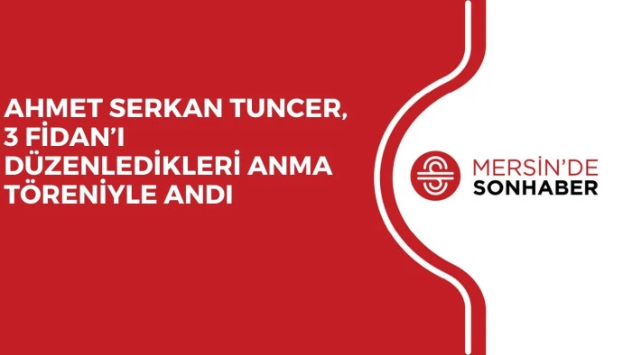 AHMET SERKAN TUNCER, 3 FİDAN’I DÜZENLEDİKLERİ ANMA TÖRENİYLE ANDI 
