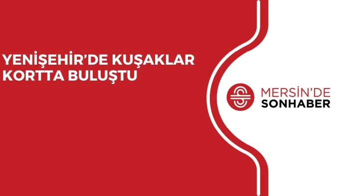 YENİŞEHİR&rsquo;DE KUŞAKLAR KORTTA BULUŞTU
