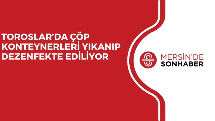 TOROSLAR’DA ÇÖP KONTEYNERLERİ YIKANIP DEZENFEKTE EDİLİYOR